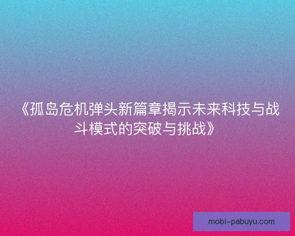《孤岛危机弹头新篇章揭示未来科技与战斗模式的突破与挑战》