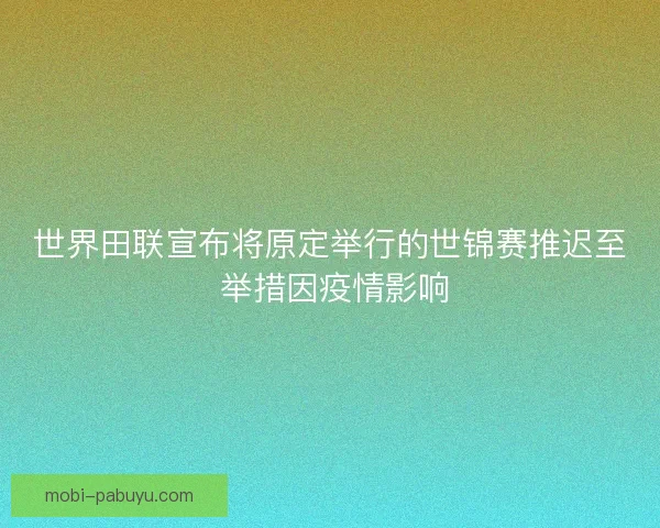 世界田联宣布将原定举行的世锦赛推迟至 举措因疫情影响